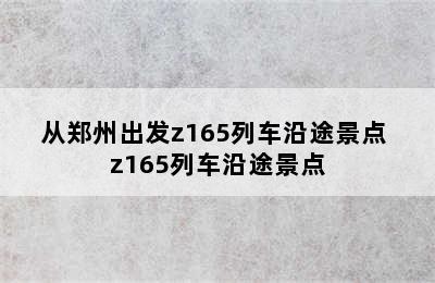 从郑州出发z165列车沿途景点 z165列车沿途景点